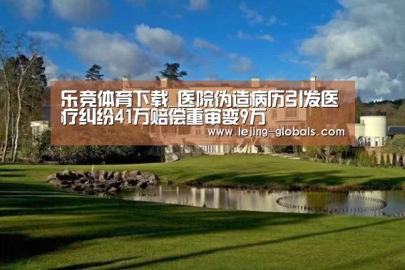 乐竞体育下载_医院伪造病历引发医疗纠纷41万赔偿重审变9万(图2) 乐竞体育平台