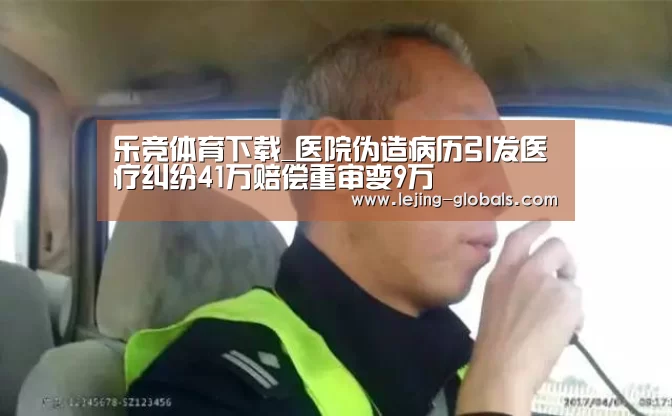 乐竞体育下载_医院伪造病历引发医疗纠纷41万赔偿重审变9万