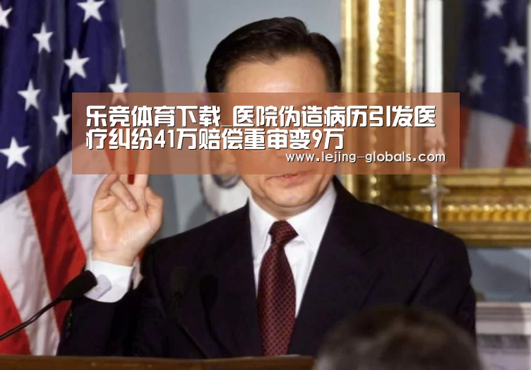 乐竞体育下载_医院伪造病历引发医疗纠纷41万赔偿重审变9万(图4) 乐竞体育官网