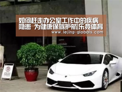 如何赶走办公室工作中的疾病隐患 为健康保驾护航|乐竞体育app(图1) 乐竞体育官网
