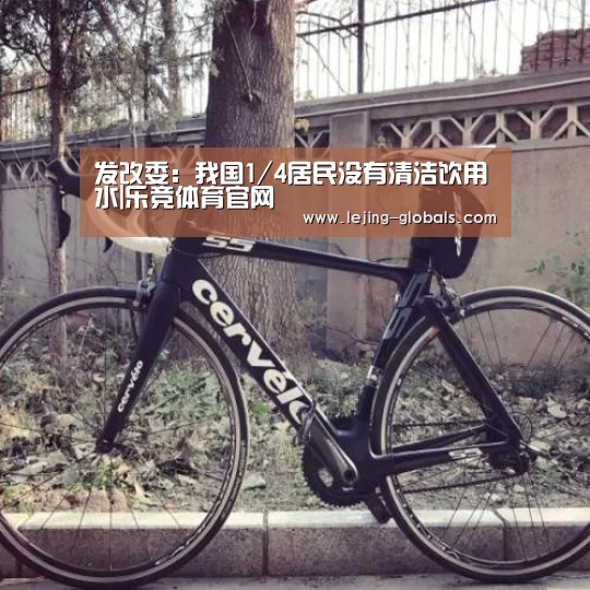 发改委:我国1/4居民没有清洁饮用水|乐竞体育官网(图3) 乐竞体育下载