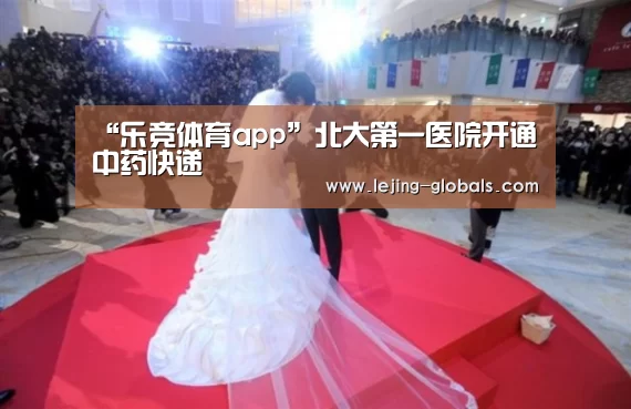 “乐竞体育app”北大第一医院开通中药快递(图1) 乐竞体育app