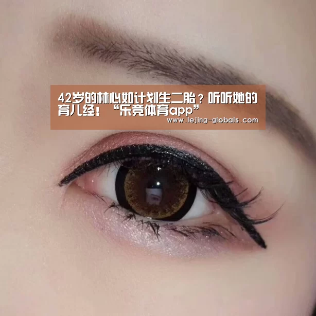 42岁的林心如计划生二胎?听听她的育儿经!“乐竞体育app”(图1) 乐竞体育app