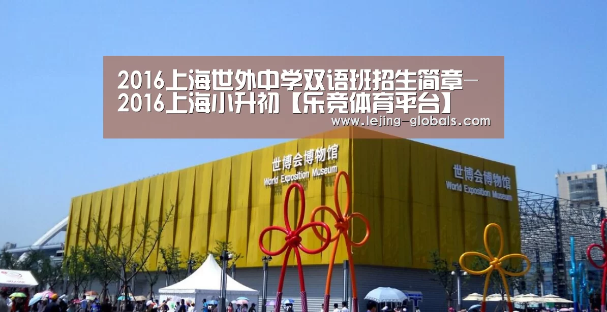 2016上海世外中学双语班招生简章-2016上海小升初【乐竞体育平台】(图2) 乐竞体育app