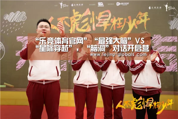 “乐竞体育官网”“最强大脑”VS“星际穿越”,“脑洞”对话开启营养探索之旅(图2) 乐竞体育官网