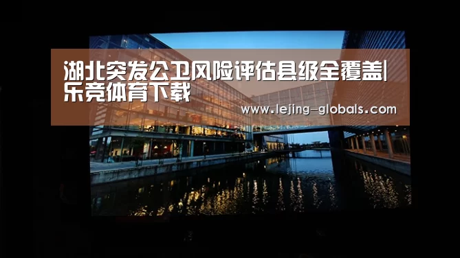 湖北突发公卫风险评估县级全覆盖|乐竞体育下载(图2) 乐竞体育平台