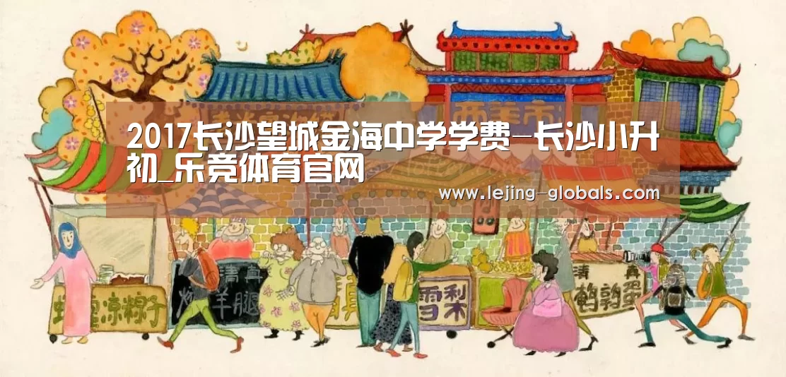 2017长沙望城金海中学学费-长沙小升初_乐竞体育官网(图2) 乐竞体育app