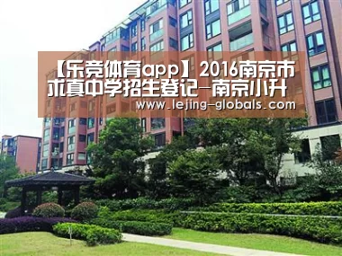 【乐竞体育app】2016南京市求真中学招生登记-南京小升初(图1) 乐竞体育下载