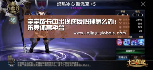 宝宝成长中出现逆反心理怎么办:乐竞体育平台(图2) 乐竞体育